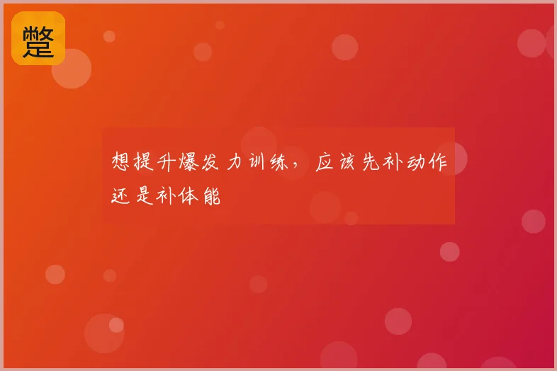 想提升爆发力训练,应该先补动作还是补体能