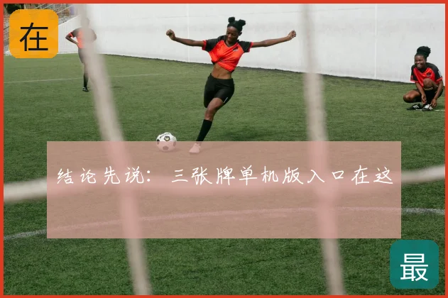 结论先说:三张牌单机版入口在这